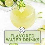 A glass of light green flavored water garnished with cucumber slices, with limes and cucumber nearby; text reads "12 Flavored Water Drinks.