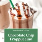 A glass of chocolate chip frappuccino topped with whipped cream, chocolate syrup drizzle, and chocolate chips, with a green straw. Text overlay reads "Chocolate Chip Frappuccino - Get the Recipe.
