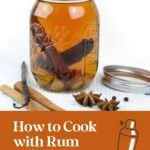 Mason jar of rum infused with spices, next to cinnamon sticks, vanilla, and star anise, with text “How to Cook with Rum.”